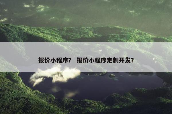 报价小程序？ 报价小程序定制开发？