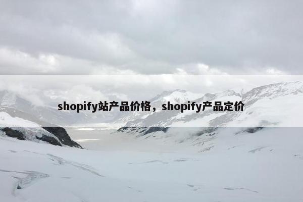 shopify站产品价格，shopify产品定价