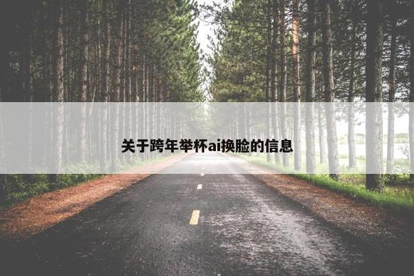 关于跨年举杯ai换脸的信息