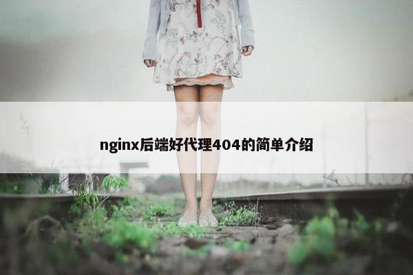 nginx后端好代理404的简单介绍