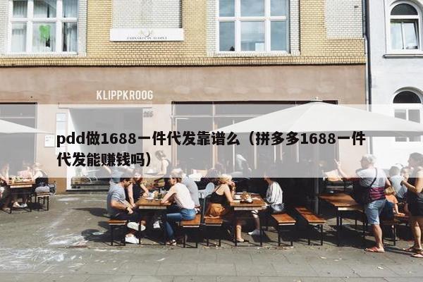 pdd做1688一件代发靠谱么（拼多多1688一件代发能赚钱吗）