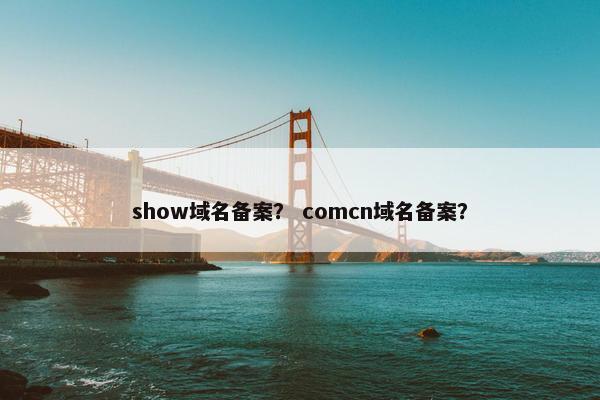 show域名备案？ comcn域名备案？