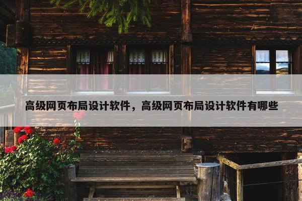 高级网页布局设计软件，高级网页布局设计软件有哪些
