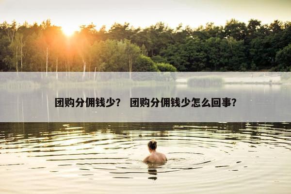 团购分佣钱少？ 团购分佣钱少怎么回事？