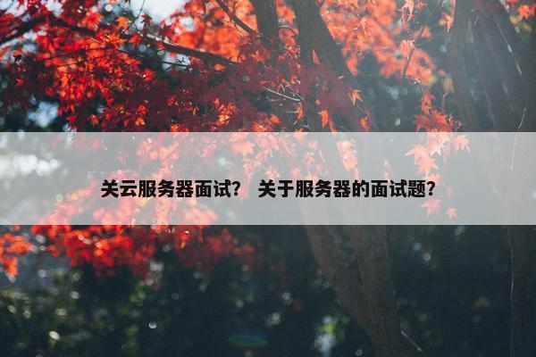 关云服务器面试？ 关于服务器的面试题？