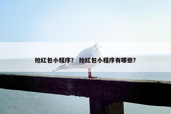 抢红包小程序？ 抢红包小程序有哪些？