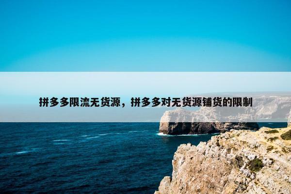 拼多多限流无货源，拼多多对无货源铺货的限制