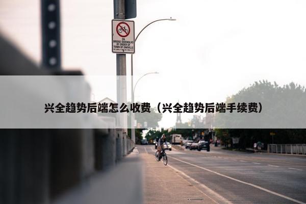 兴全趋势后端怎么收费（兴全趋势后端手续费）