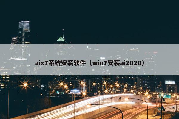aix7系统安装软件（win7安装ai2020）