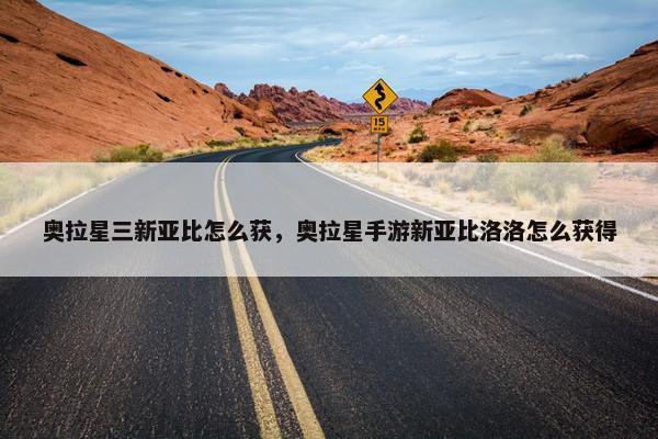奥拉星三新亚比怎么获，奥拉星手游新亚比洛洛怎么获得