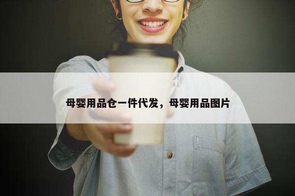 母婴用品仓一件代发，母婴用品图片