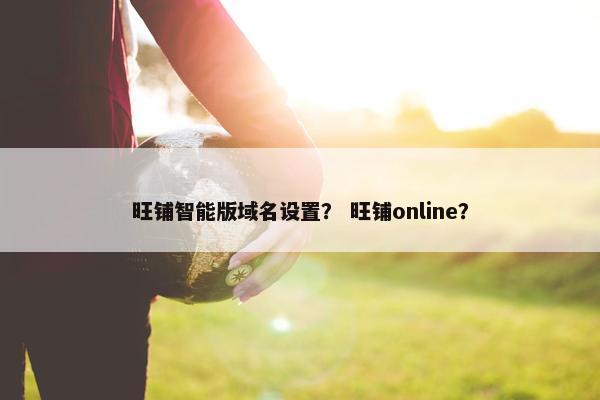 旺铺智能版域名设置？ 旺铺online？