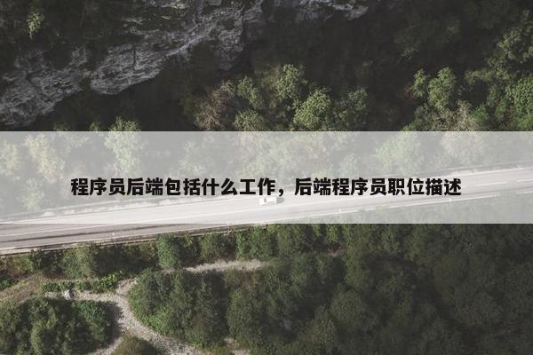 程序员后端包括什么工作，后端程序员职位描述