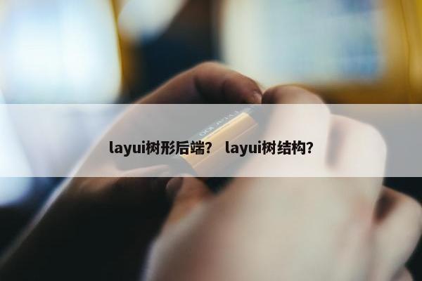 layui树形后端？ layui树结构？