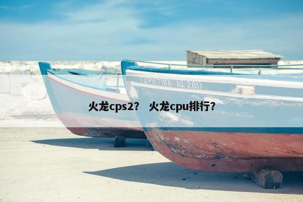 火龙cps2？ 火龙cpu排行？