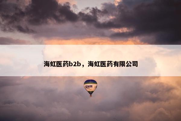 海虹医药b2b，海虹医药有限公司
