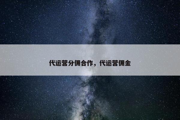 代运营分佣合作，代运营佣金