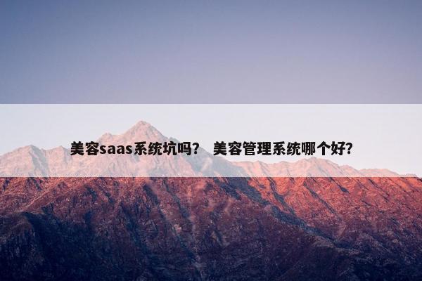 美容saas系统坑吗？ 美容管理系统哪个好？