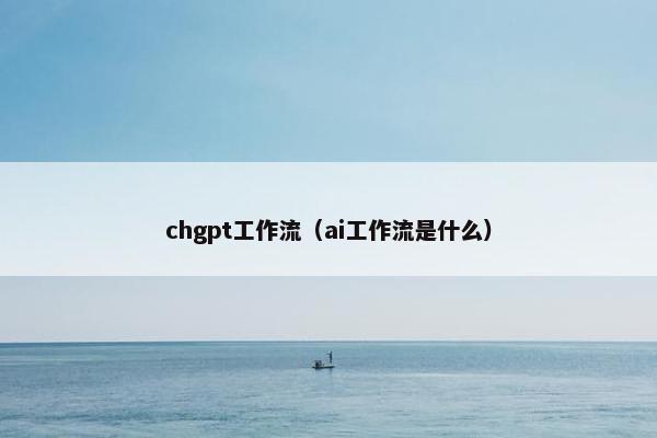chgpt工作流（ai工作流是什么）
