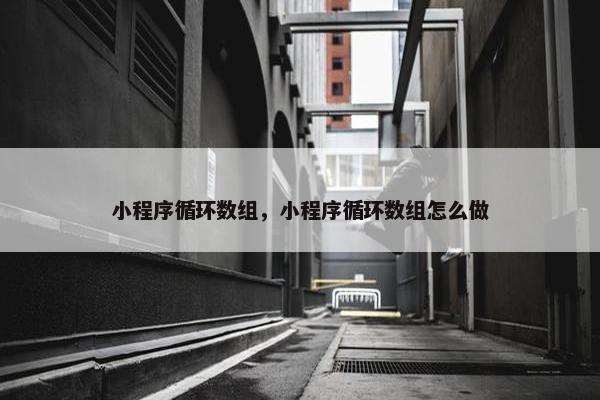 小程序循环数组，小程序循环数组怎么做