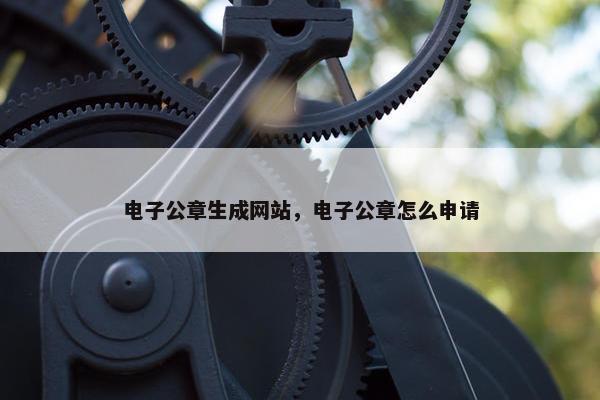 电子公章生成网站，电子公章怎么申请