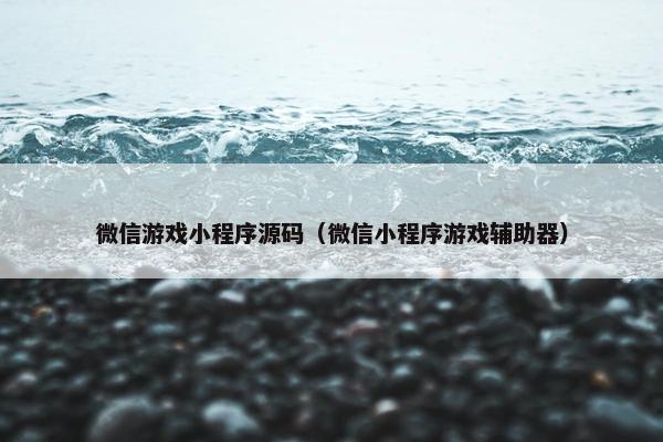微信游戏小程序源码（微信小程序游戏辅助器）