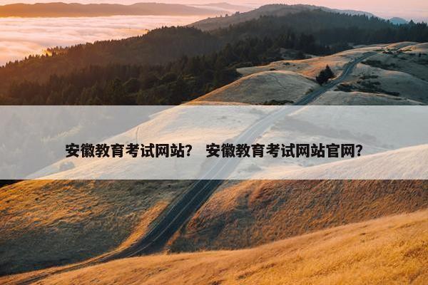 安徽教育考试网站？ 安徽教育考试网站官网？