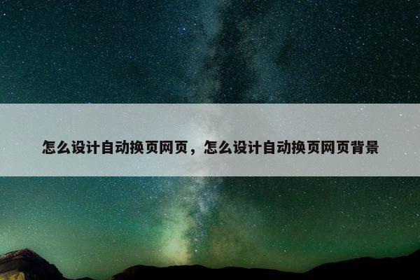 怎么设计自动换页网页，怎么设计自动换页网页背景