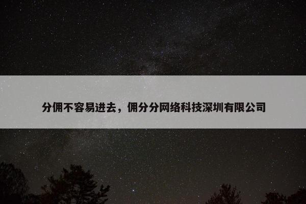 分佣不容易进去，佣分分网络科技深圳有限公司
