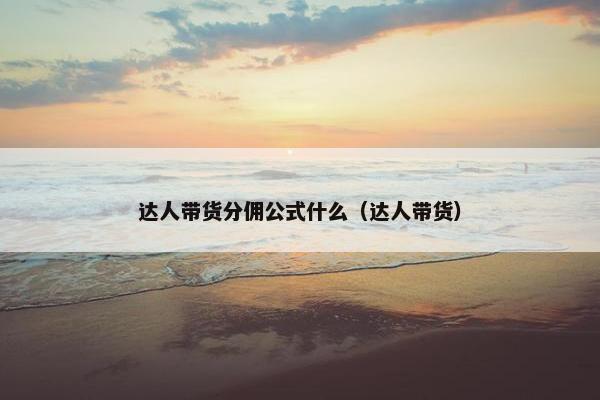 达人带货分佣公式什么（达人带货）