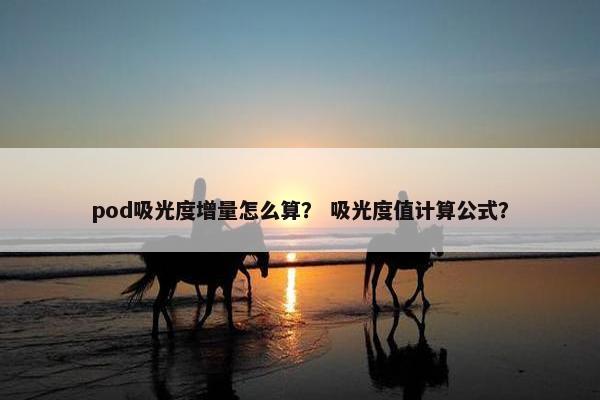 pod吸光度增量怎么算？ 吸光度值计算公式？