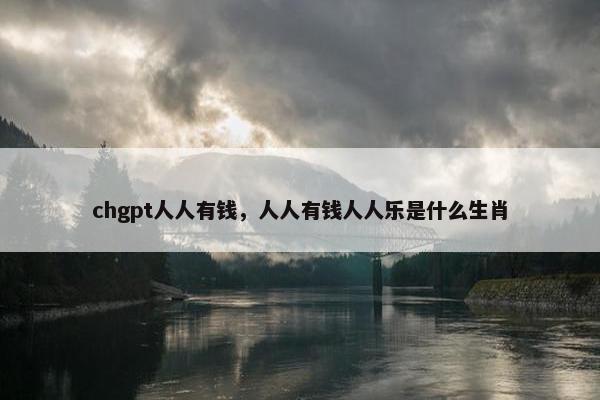 chgpt人人有钱，人人有钱人人乐是什么生肖