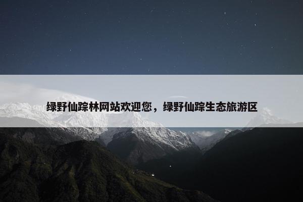 绿野仙踪林网站欢迎您，绿野仙踪生态旅游区