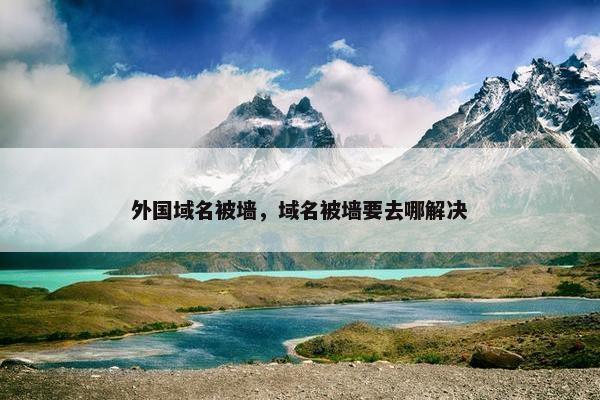 外国域名被墙，域名被墙要去哪解决