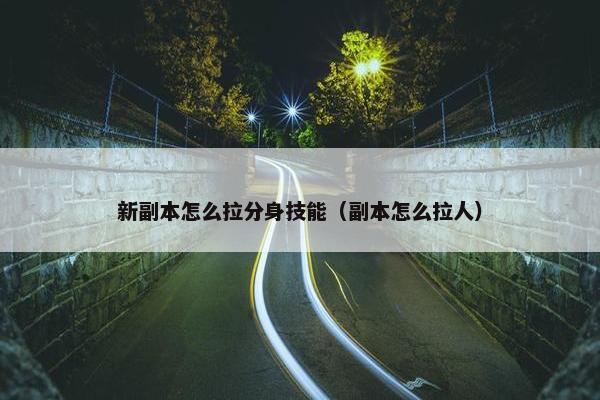 新副本怎么拉分身技能（副本怎么拉人）