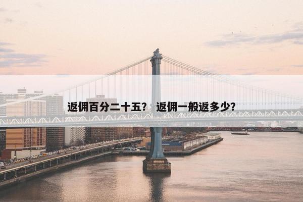 返佣百分二十五？ 返佣一般返多少？