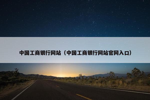 中国工商银行网站（中国工商银行网站官网入口）
