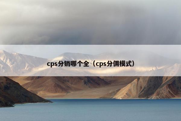 cps分销哪个全（cps分佣模式）