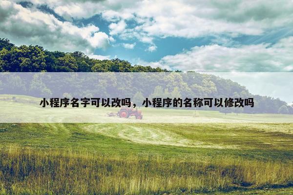 小程序名字可以改吗，小程序的名称可以修改吗