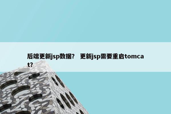 后端更新jsp数据？ 更新jsp需要重启tomcat？