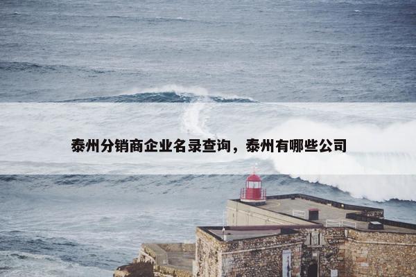 泰州分销商企业名录查询，泰州有哪些公司