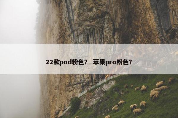 22款pod粉色？ 苹果pro粉色？