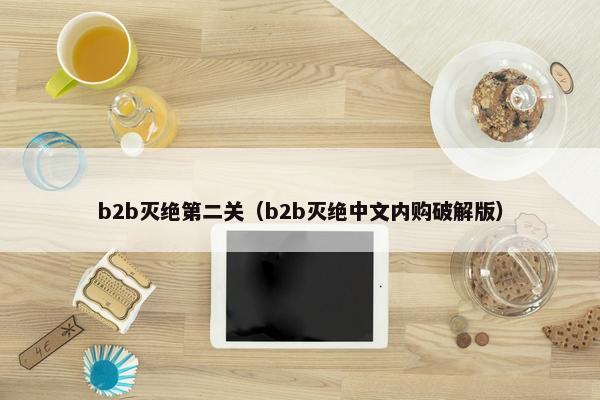 b2b灭绝第二关（b2b灭绝中文内购破解版）