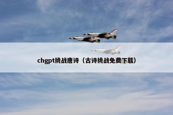 chgpt挑战唐诗（古诗挑战免费下载）