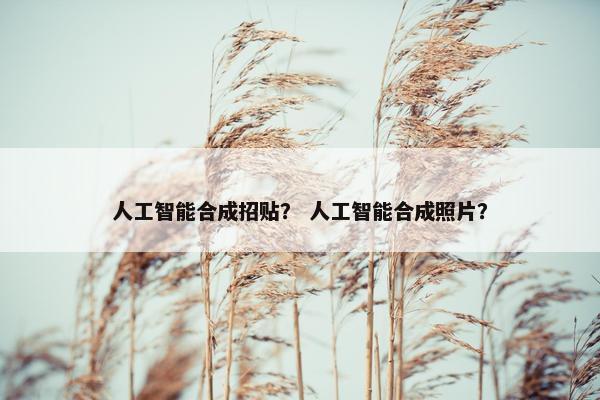 人工智能合成招贴？ 人工智能合成照片？