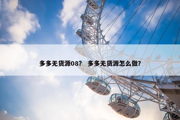 多多无货源08？ 多多无货源怎么做？