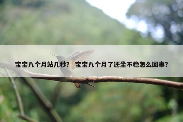 宝宝八个月站几秒？ 宝宝八个月了还坐不稳怎么回事？