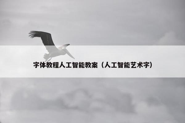 字体教程人工智能教案（人工智能艺术字）