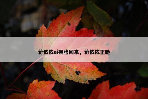 蒋依依ai换脸回来，蒋依依正脸