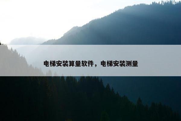 电梯安装算量软件，电梯安装测量